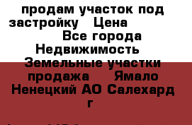 продам участок под застройку › Цена ­ 2 600 000 - Все города Недвижимость » Земельные участки продажа   . Ямало-Ненецкий АО,Салехард г.